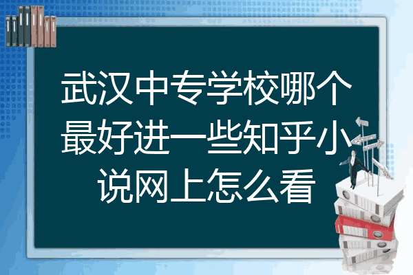 武汉中专学校哪个最好进一些知乎小说网上怎么看