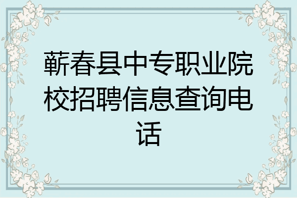 蕲春县中专职业院校招聘信息查询电话