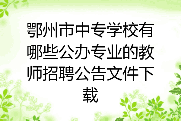 鄂州市中专学校有哪些公办专业的教师招聘公告文件下载