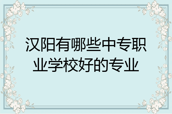汉阳有哪些中专职业学校好的专业