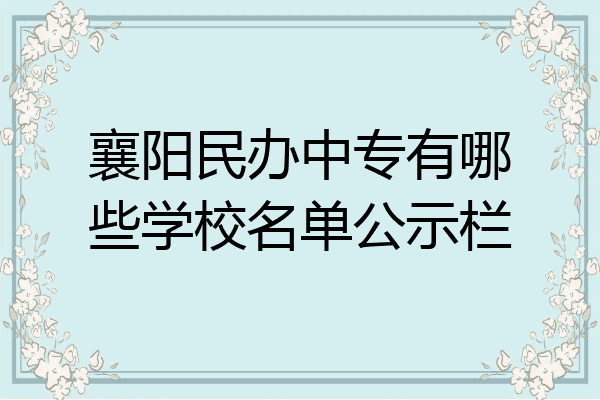 襄阳民办中专有哪些学校名单公示栏