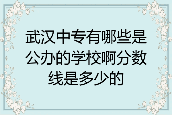 武汉中专有哪些是公办的学校啊分数线是多少的