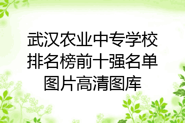 武汉农业中专学校排名榜前十强名单图片高清图库