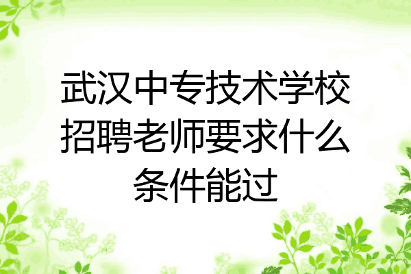 武汉中专技术学校招聘老师要求什么条件能过