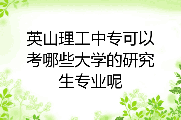 英山理工中专可以考哪些大学的研究生专业呢