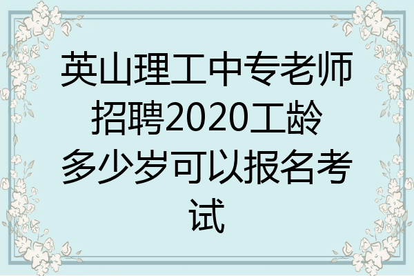 英山理工中专老师招聘2020工龄多少岁可以报名考试