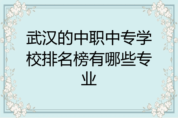 武汉的中职中专学校排名榜有哪些专业