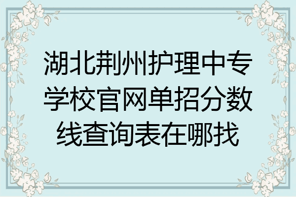 湖北荆州护理中专学校官网单招分数线查询表在哪找