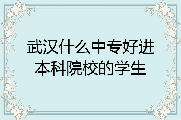 武汉什么中专好进本科院校的学生