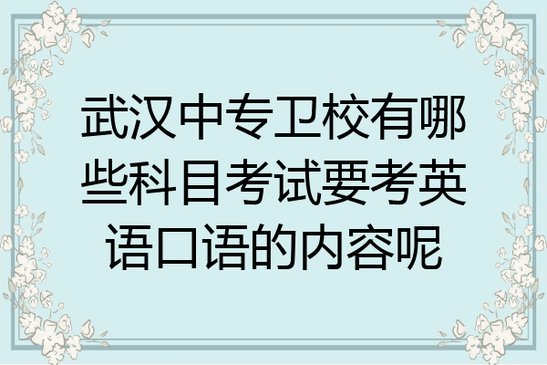 武汉中专卫校有哪些科目考试要考英语口语的内容呢