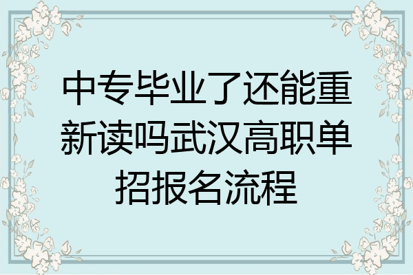 中专毕业了还能重新读吗武汉高职单招报名流程