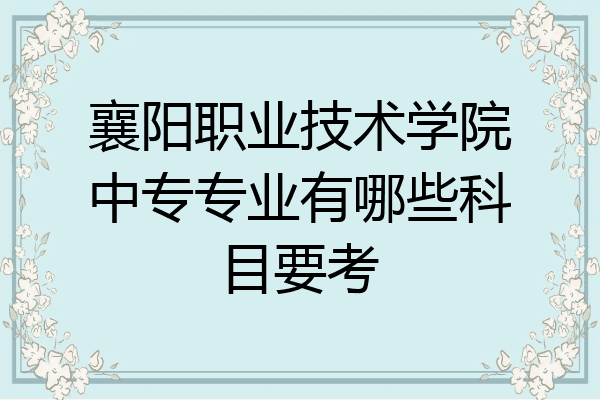 襄阳职业技术学院中专专业有哪些科目要考