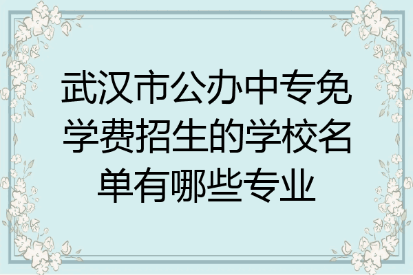 武汉市公办中专免学费招生的学校名单有哪些专业