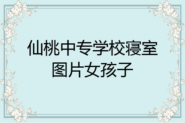仙桃中专学校寝室图片女孩子
