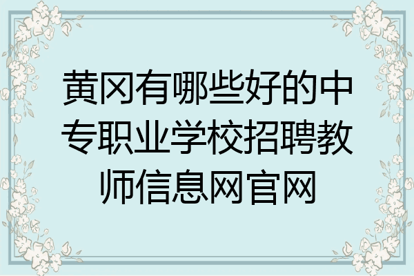黄冈有哪些好的中专职业学校招聘教师信息网官网
