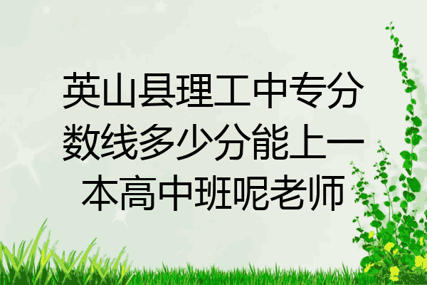 英山县理工中专分数线多少分能上一本高中班呢老师
