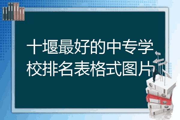 十堰最好的中专学校排名表格式图片