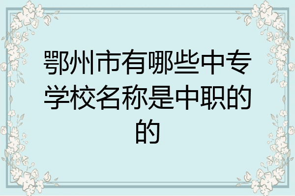 鄂州市有哪些中专学校名称是中职的的