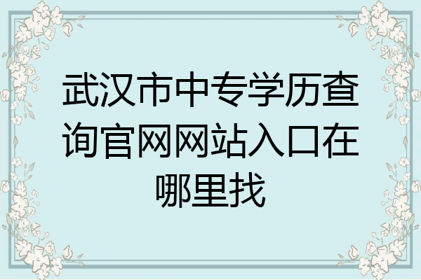 武汉市中专学历查询官网网站入口在哪里找