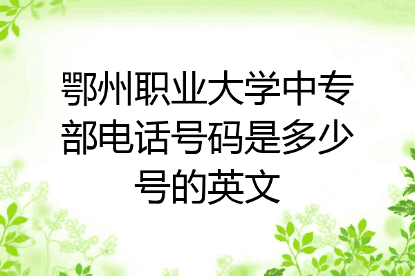 鄂州职业大学中专部电话号码是多少号的英文