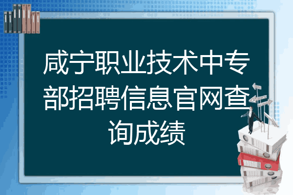 咸宁职业技术中专部招聘信息官网查询成绩