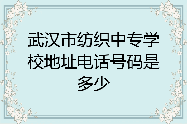 武汉市纺织中专学校地址电话号码是多少