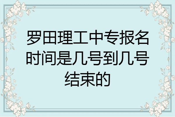 罗田理工中专报名时间是几号到几号结束的