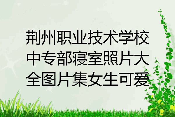 荆州职业技术学校中专部寝室照片大全图片集女生可爱