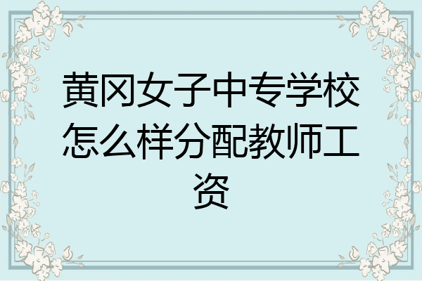 黄冈女子中专学校怎么样分配教师工资