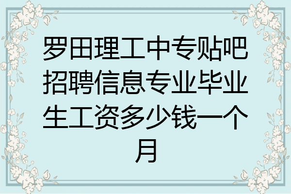 罗田理工中专贴吧招聘信息专业毕业生工资多少钱一个月