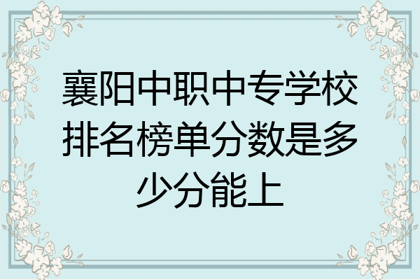襄阳中职中专学校排名榜单分数是多少分能上