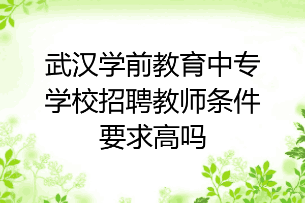 武汉学前教育中专学校招聘教师条件要求高吗