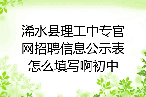 浠水县理工中专官网招聘信息公示表怎么填写啊初中