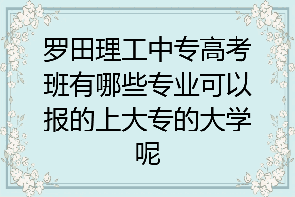 罗田理工中专高考班有哪些专业可以报的上大专的大学呢