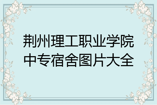 荆州理工职业学院中专宿舍图片大全