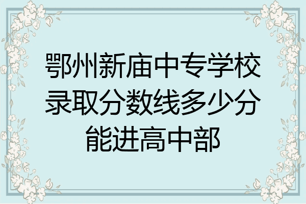 鄂州新庙中专学校录取分数线多少分能进高中部