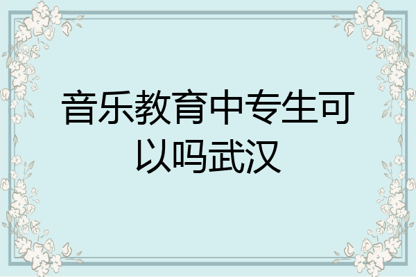 音乐教育中专生可以吗武汉