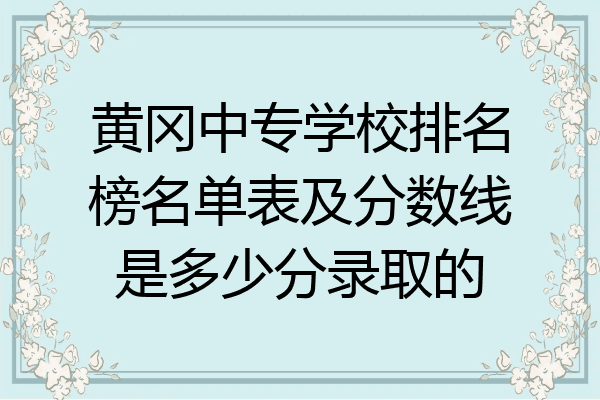 黄冈中专学校排名榜名单表及分数线是多少分录取的