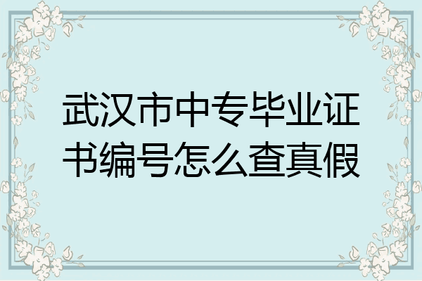 武汉市中专毕业证书编号怎么查真假