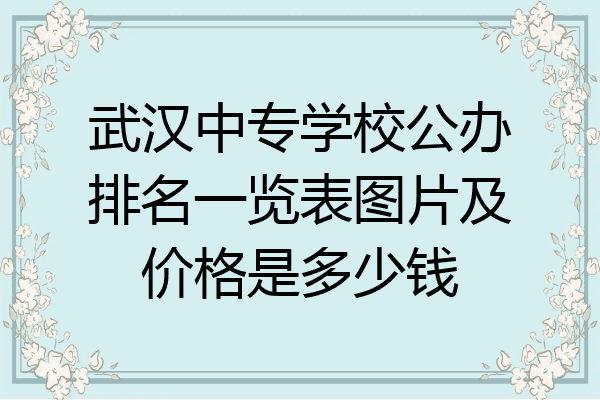 武汉中专学校公办排名一览表图片及价格是多少钱