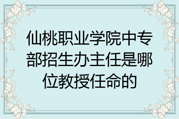 仙桃职业学院中专部招生办主任是哪位教授任命的