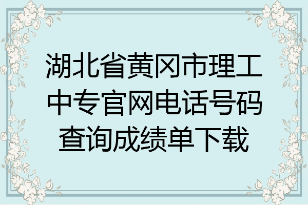 湖北省黄冈市理工中专官网电话号码查询成绩单下载