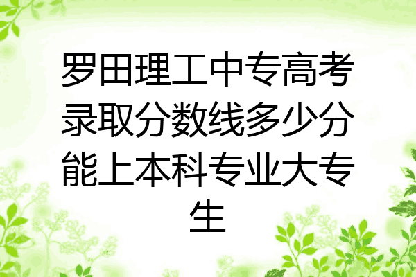 罗田理工中专高考录取分数线多少分能上本科专业大专生