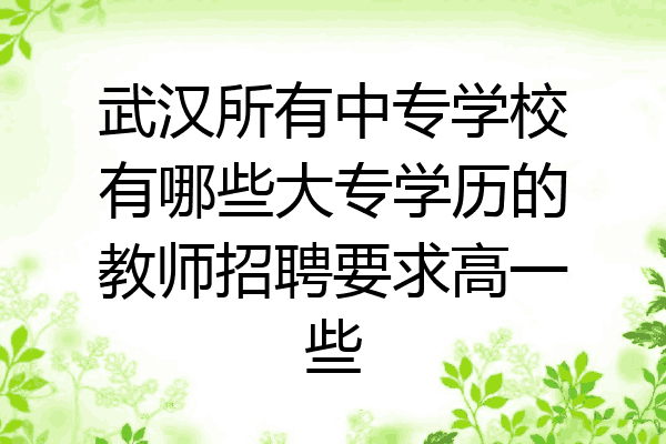 武汉所有中专学校有哪些大专学历的教师招聘要求高一些