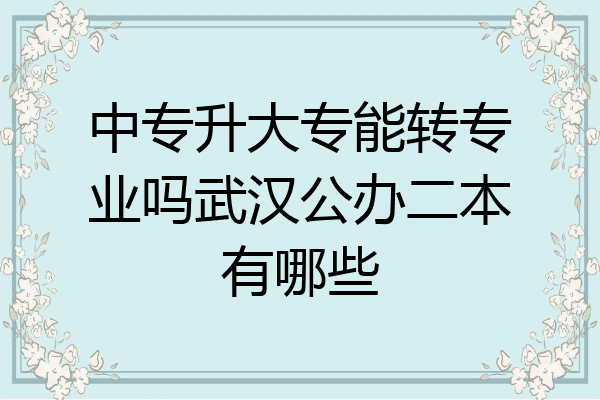 中专升大专能转专业吗武汉公办二本有哪些
