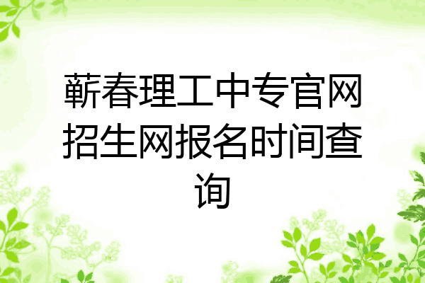 蕲春理工中专官网招生网报名时间查询