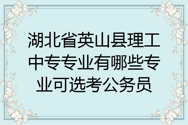湖北省英山县理工中专专业有哪些专业可选考公务员