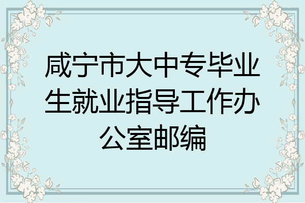 咸宁市大中专毕业生就业指导工作办公室邮编