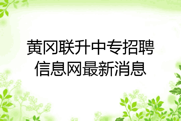 黄冈联升中专招聘信息网最新消息