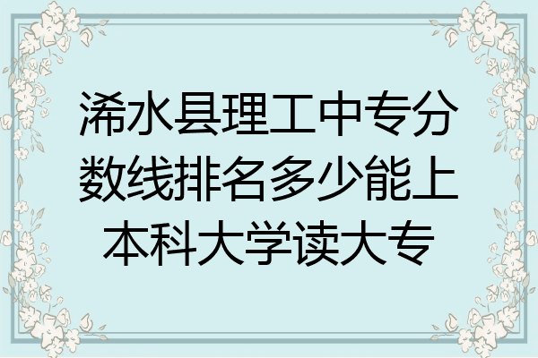 浠水县理工中专分数线排名多少能上本科大学读大专